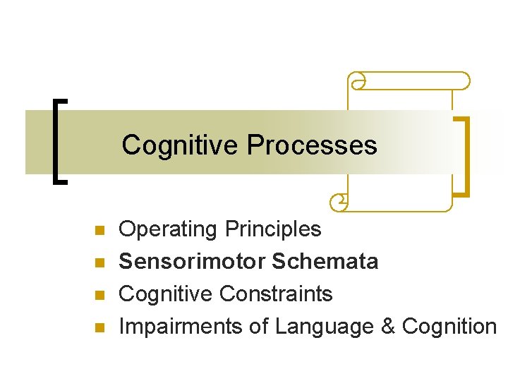 Cognitive Processes n n Operating Principles Sensorimotor Schemata Cognitive Constraints Impairments of Language & Cognitive Processes n n Operating Principles Sensorimotor Schemata Cognitive Constraints Impairments of Language &