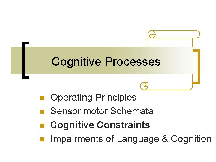 Cognitive Processes n n Operating Principles Sensorimotor Schemata Cognitive Constraints Impairments of Language & Cognitive Processes n n Operating Principles Sensorimotor Schemata Cognitive Constraints Impairments of Language &