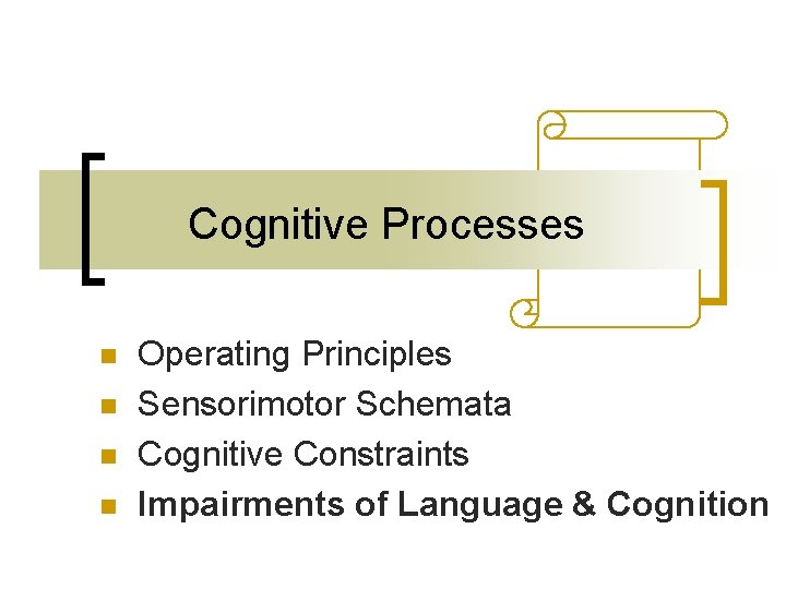 Cognitive Processes n n Operating Principles Sensorimotor Schemata Cognitive Constraints Impairments of Language & Cognitive Processes n n Operating Principles Sensorimotor Schemata Cognitive Constraints Impairments of Language &