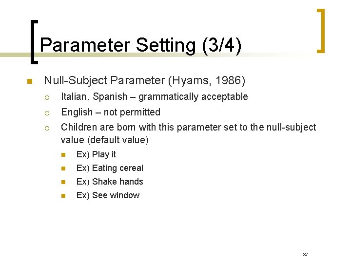 Parameter Setting (3/4) n Null-Subject Parameter (Hyams, 1986) ¡ Italian, Spanish – grammatically acceptable Parameter Setting (3/4) n Null-Subject Parameter (Hyams, 1986) ¡ Italian, Spanish – grammatically acceptable