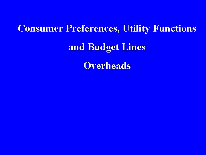 Consumer Preferences, Utility Functions and Budget Lines Overheads 