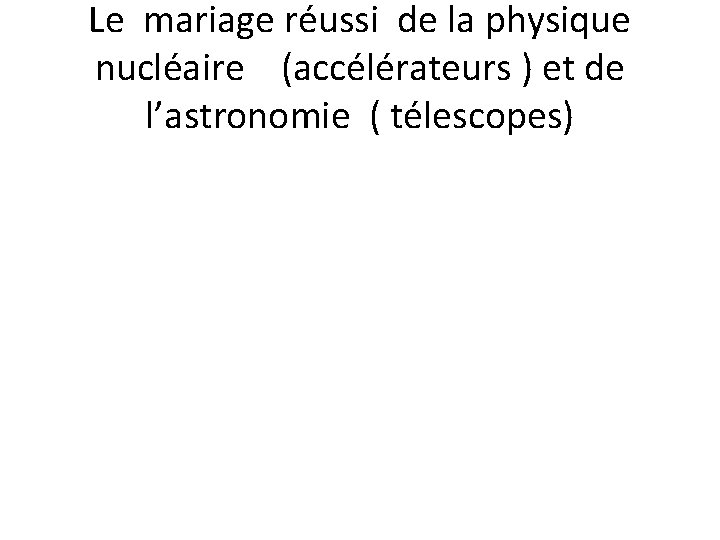 Le mariage réussi de la physique nucléaire (accélérateurs ) et de l’astronomie ( télescopes)