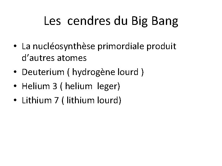 Les cendres du Big Bang • La nucléosynthèse primordiale produit d’autres atomes • Deuterium