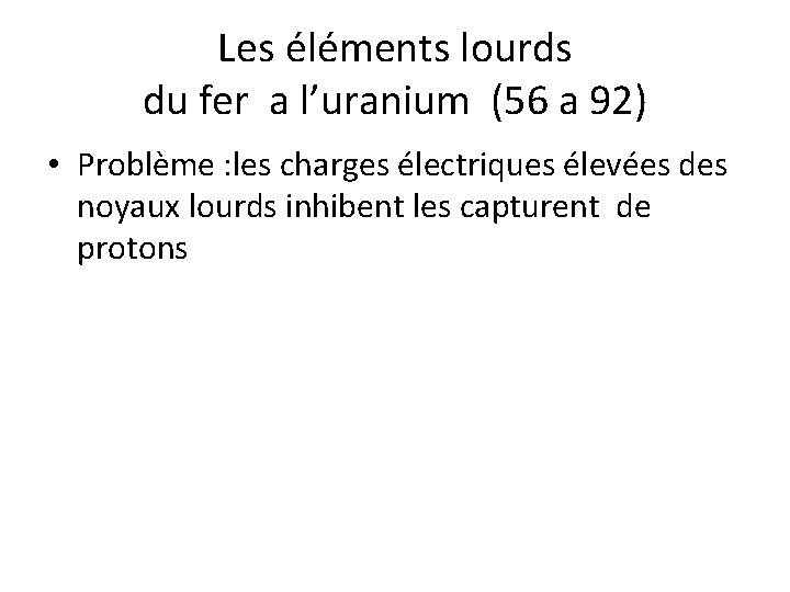 Les éléments lourds du fer a l’uranium (56 a 92) • Problème : les