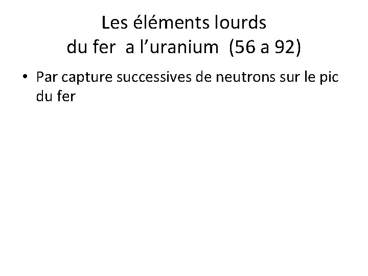 Les éléments lourds du fer a l’uranium (56 a 92) • Par capture successives