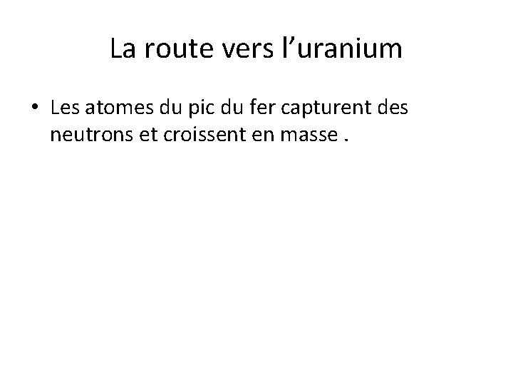 La route vers l’uranium • Les atomes du pic du fer capturent des neutrons