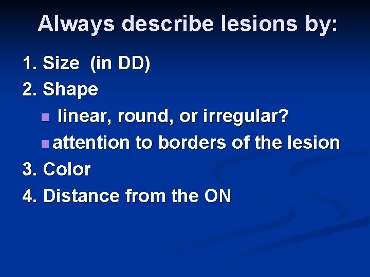 Always describe lesions by: 1. Size (in DD) 2. Shape n linear, round, or