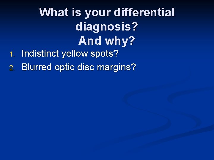 What is your differential diagnosis? And why? 1. 2. Indistinct yellow spots? Blurred optic