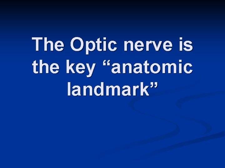 The Optic nerve is the key “anatomic landmark” 