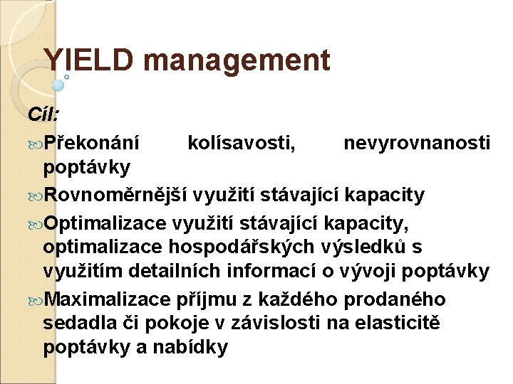 YIELD management Cíl: Překonání kolísavosti, nevyrovnanosti poptávky Rovnoměrnější využití stávající kapacity Optimalizace využití stávající