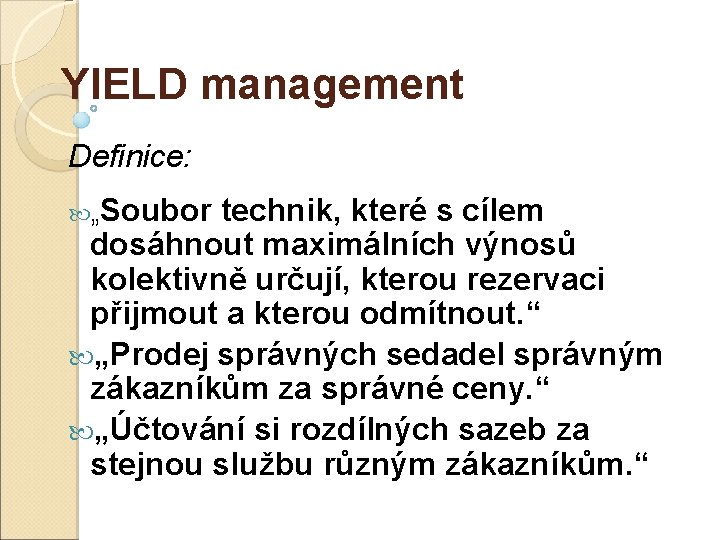 YIELD management Definice: „Soubor technik, které s cílem dosáhnout maximálních výnosů kolektivně určují, kterou