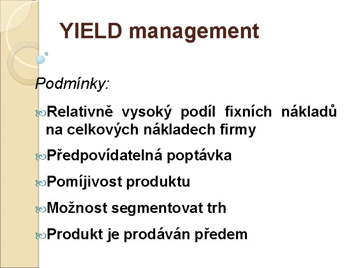 YIELD management Podmínky: Relativně vysoký podíl fixních nákladů na celkových nákladech firmy Předpovídatelná poptávka