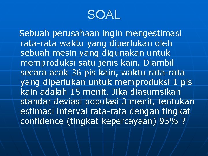 SOAL Sebuah perusahaan ingin mengestimasi rata-rata waktu yang diperlukan oleh sebuah mesin yang digunakan SOAL Sebuah perusahaan ingin mengestimasi rata-rata waktu yang diperlukan oleh sebuah mesin yang digunakan
