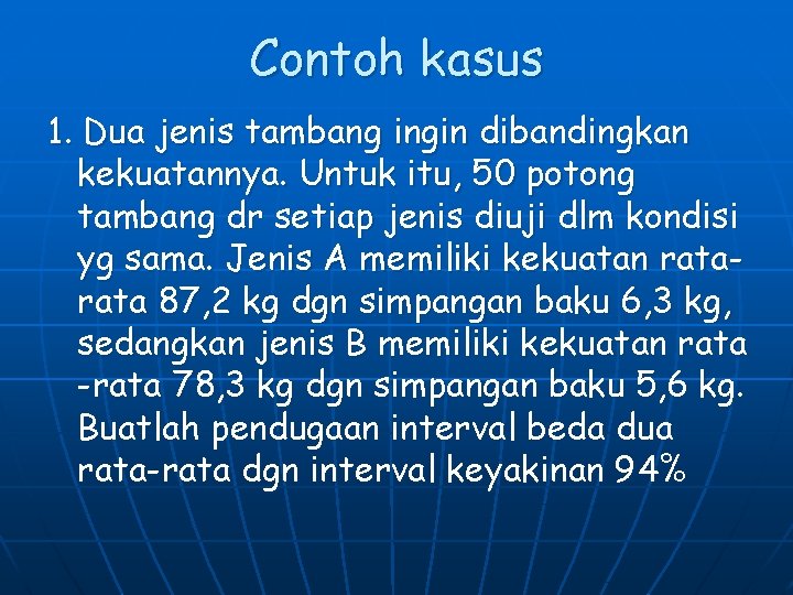 Contoh kasus 1. Dua jenis tambang ingin dibandingkan kekuatannya. Untuk itu, 50 potong tambang Contoh kasus 1. Dua jenis tambang ingin dibandingkan kekuatannya. Untuk itu, 50 potong tambang