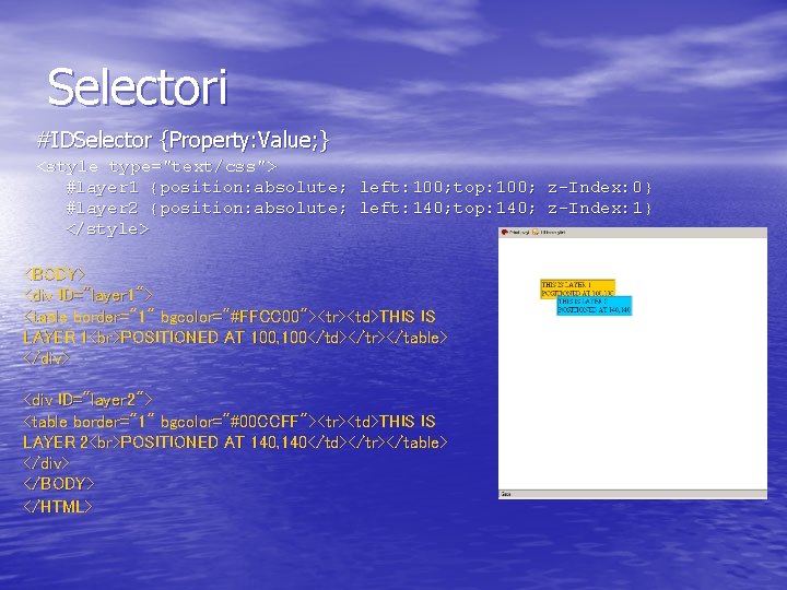 Selectori #IDSelector {Property: Value; } <style type="text/css"> #layer 1 {position: absolute; left: 100; top: