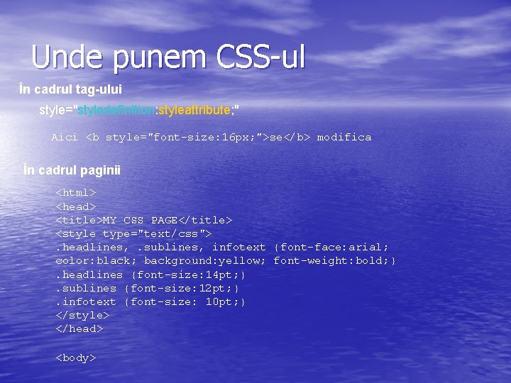 Unde punem CSS-ul În cadrul tag-ului style="styledefinition: styleattribute; " Aici <b style="font-size: 16 px;