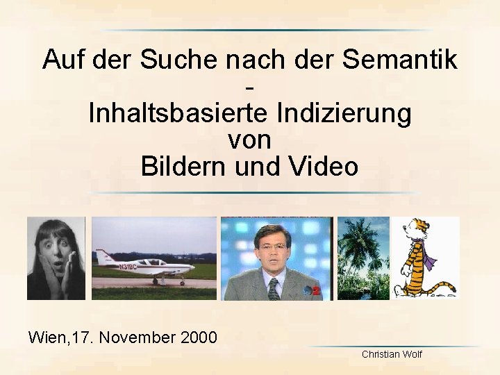 Auf der Suche nach der Semantik Inhaltsbasierte Indizierung von Bildern und Video Wien, 17.