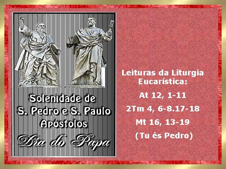 Leituras da Liturgia Eucarística: At 12, 1 -11 2 Tm 4, 6 -8. 17