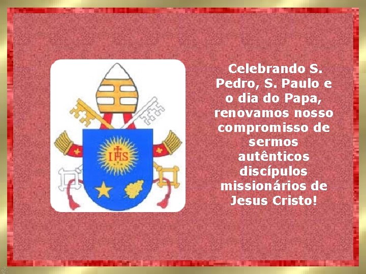 Celebrando S. Pedro, S. Paulo e o dia do Papa, renovamos nosso compromisso de