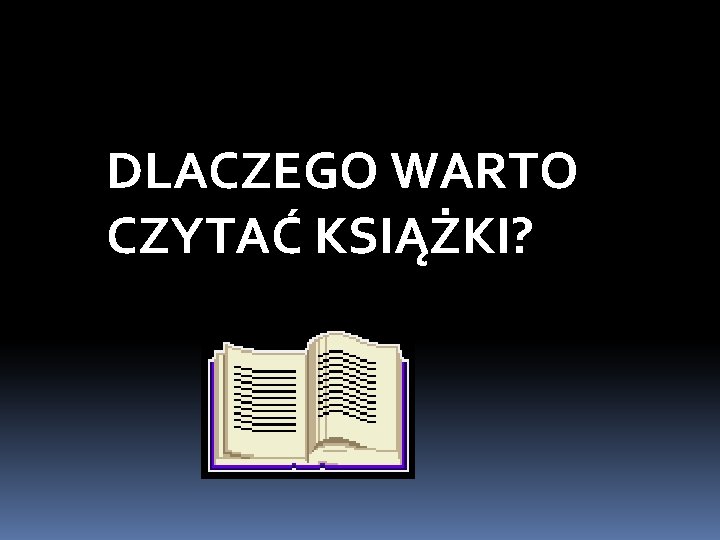DLACZEGO WARTO CZYTAĆ KSIĄŻKI? 