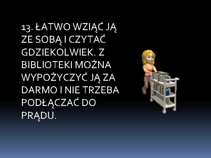 13. ŁATWO WZIĄĆ JĄ ZE SOBĄ I CZYTAĆ GDZIEKOLWIEK. Z BIBLIOTEKI MOŻNA WYPOŻYCZYĆ JĄ