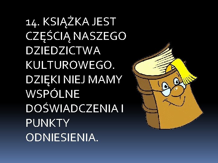 14. KSIĄŻKA JEST CZĘŚCIĄ NASZEGO DZIEDZICTWA KULTUROWEGO. DZIĘKI NIEJ MAMY WSPÓLNE DOŚWIADCZENIA I PUNKTY