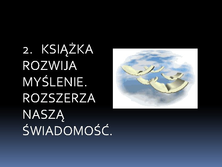 2. KSIĄŻKA ROZWIJA MYŚLENIE. ROZSZERZA NASZĄ ŚWIADOMOŚĆ. 