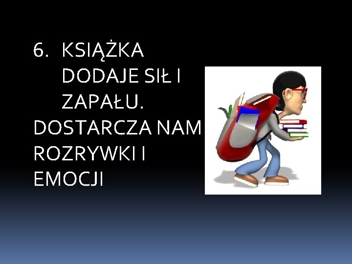 6. KSIĄŻKA DODAJE SIŁ I ZAPAŁU. DOSTARCZA NAM ROZRYWKI I EMOCJI 