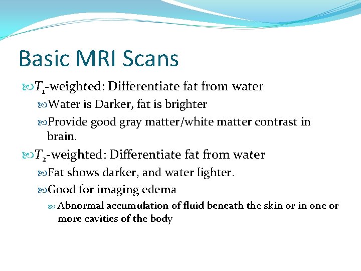 Basic MRI Scans T 1 -weighted: Differentiate fat from water Water is Darker, fat
