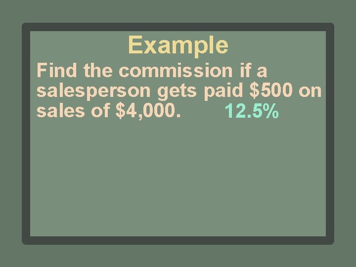 Example Find the commission if a salesperson gets paid $500 on sales of $4,