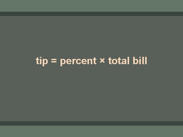 tip = percent × total bill 