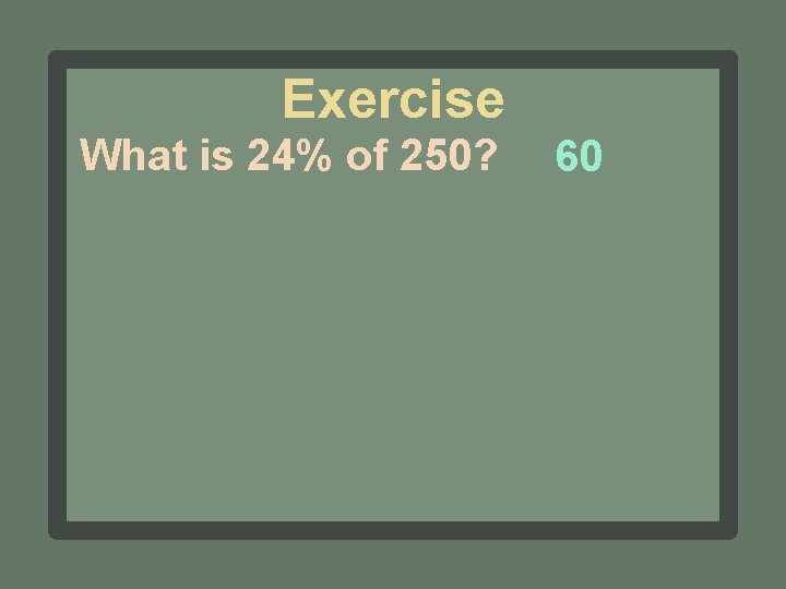 Exercise What is 24% of 250? 60 