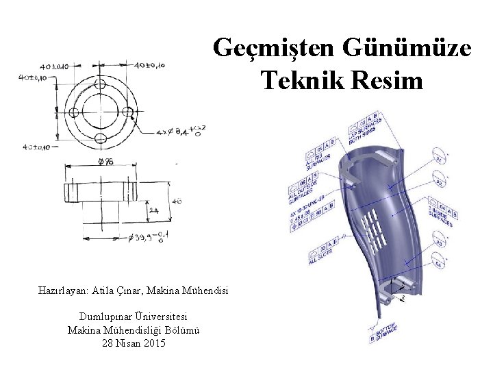 Geçmişten Günümüze Teknik Resim Hazırlayan: Atila Çınar, Makina Mühendisi Dumlupınar Üniversitesi Makina Mühendisliği Bölümü