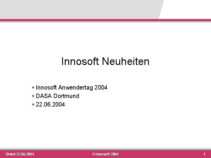 Innosoft Neuheiten § Innosoft Anwendertag 2004 § DASA Dortmund § 22. 06. 2004 Stand Innosoft Neuheiten § Innosoft Anwendertag 2004 § DASA Dortmund § 22. 06. 2004 Stand
