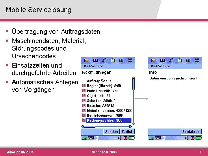 Mobile Servicelösung § Übertragung von Auftragsdaten § Maschinendaten, Material, Störungscodes und Ursachencodes § Einsatzzeiten Mobile Servicelösung § Übertragung von Auftragsdaten § Maschinendaten, Material, Störungscodes und Ursachencodes § Einsatzzeiten