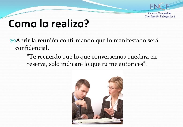 Como lo realizo? Abrir la reunión confirmando que lo manifestado será confidencial. “Te recuerdo