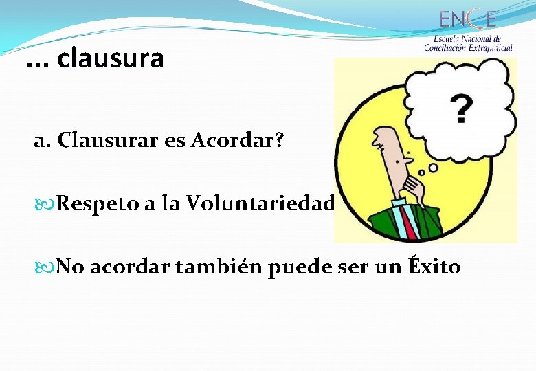 . . . clausura a. Clausurar es Acordar? Respeto a la Voluntariedad No acordar