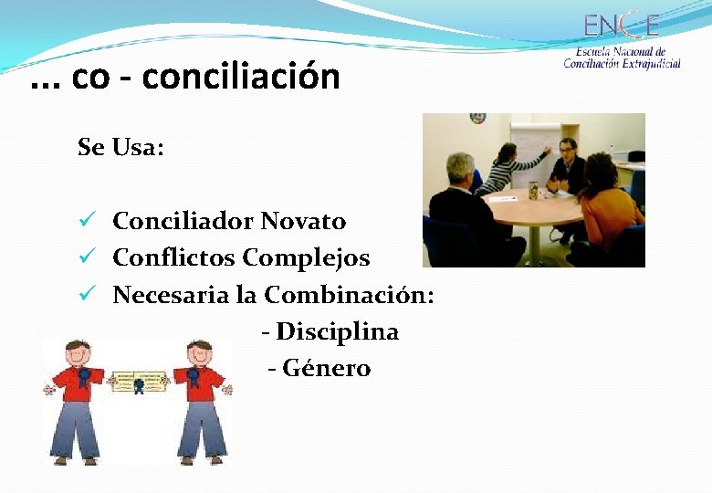 . . . co - conciliación Se Usa: ü Conciliador Novato ü Conflictos Complejos