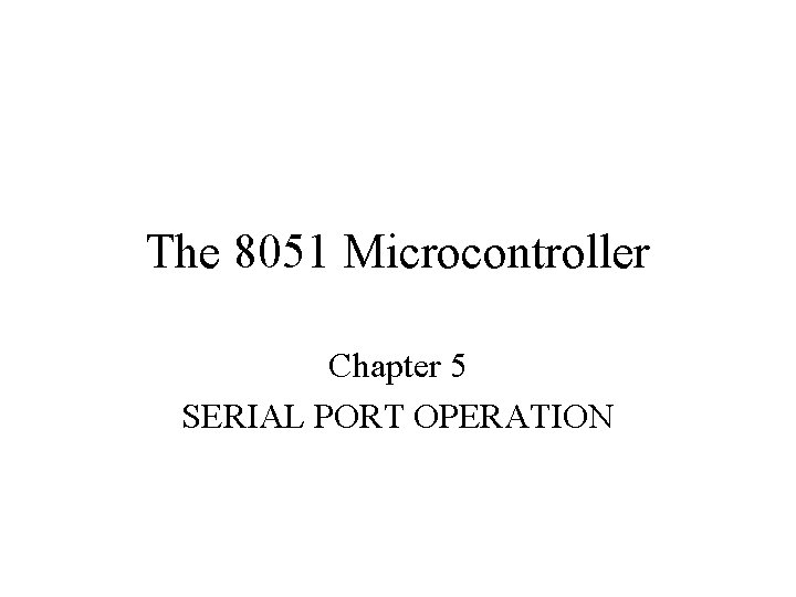 The 8051 Microcontroller Chapter 5 SERIAL PORT OPERATION 