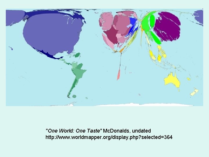 "One World: One Taste" Mc. Donalds, undated http: //www. worldmapper. org/display. php? selected=364 "One World: One Taste" Mc. Donalds, undated http: //www. worldmapper. org/display. php? selected=364
