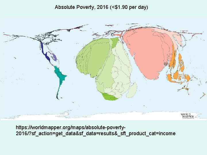 Absolute Poverty, 2016 (<$1. 90 per day) https: //worldmapper. org/maps/absolute-poverty 2016/? sf_action=get_data&sf_data=results&_sft_product_cat=income Absolute Poverty, 2016 (<$1. 90 per day) https: //worldmapper. org/maps/absolute-poverty 2016/? sf_action=get_data&sf_data=results&_sft_product_cat=income