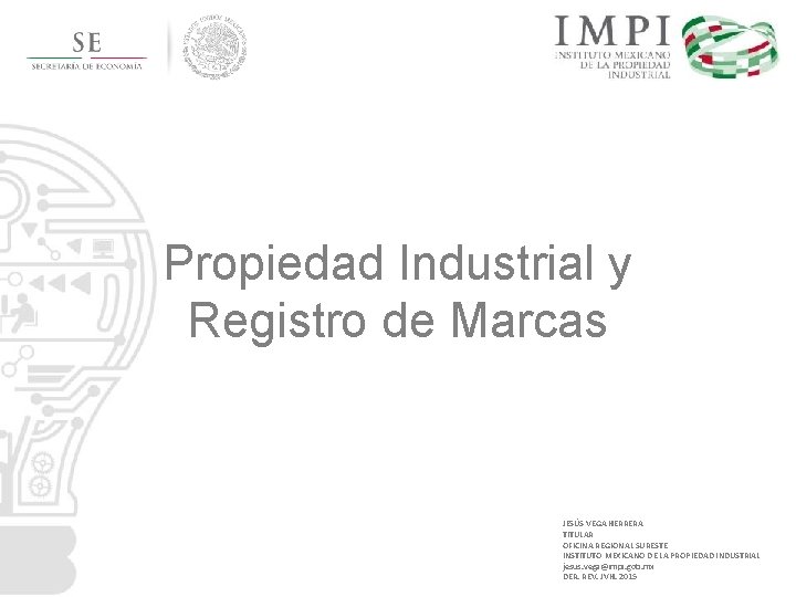 Propiedad Industrial y Registro de Marcas JESÚS VEGA HERRERA TITULAR OFICINA REGIONAL SURESTE INSTITUTO Propiedad Industrial y Registro de Marcas JESÚS VEGA HERRERA TITULAR OFICINA REGIONAL SURESTE INSTITUTO