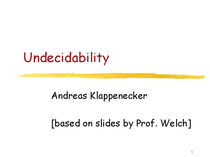 Undecidability Andreas Klappenecker [based on slides by Prof. Welch] 1 