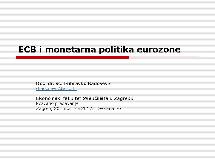 ECB i monetarna politika eurozone Doc. dr. sc. Dubravko Radošević dradosevic@eizg. hr Ekonomski fakultet