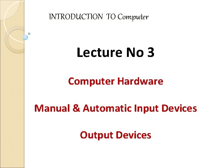 INTRODUCTION TO Computer Lecture No 3 Computer Hardware Manual & Automatic Input Devices Output
