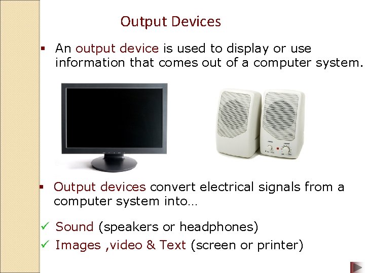 Output Devices § An output device is used to display or use information that