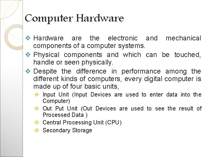 Computer Hardware v Hardware the electronic and mechanical components of a computer systems. v