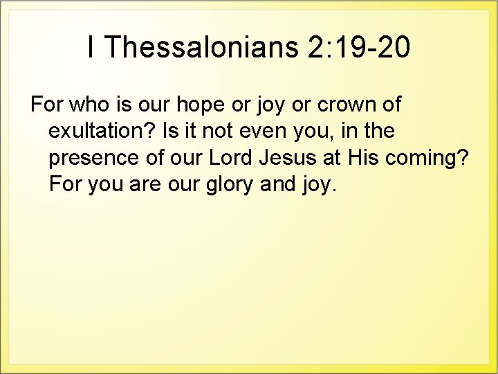 I Thessalonians 2: 19 -20 For who is our hope or joy or crown