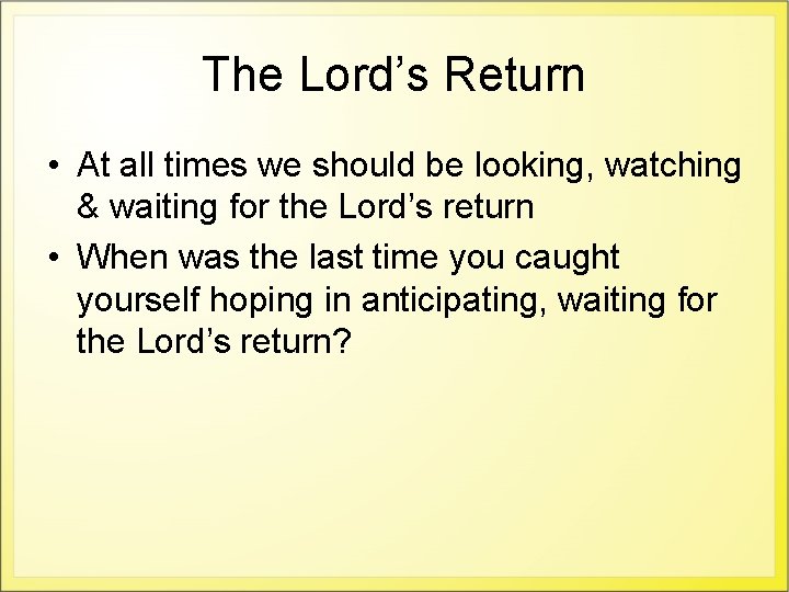 The Lord’s Return • At all times we should be looking, watching & waiting