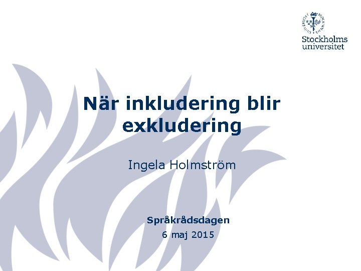 När inkludering blir exkludering Ingela Holmström Språkrådsdagen 6 maj 2015 